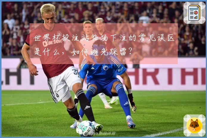 世界杯投注站临场下注的常见误区是什么，如何避免踩雷？
