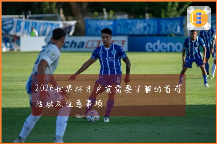 2026世界杯开户前需要了解的首存活动及注意事项