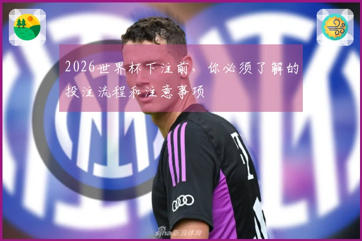 2026世界杯下注前，你必须了解的投注流程和注意事项