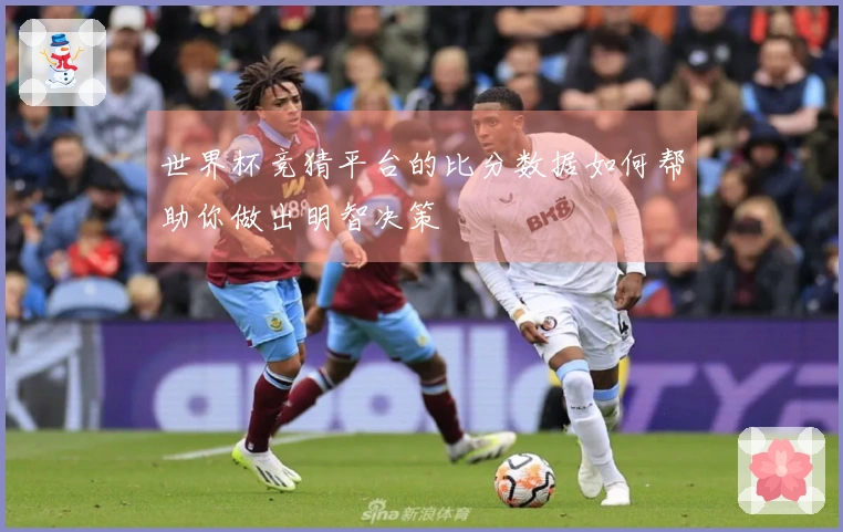 世界杯竞猜平台的比分数据如何帮助你做出明智决策