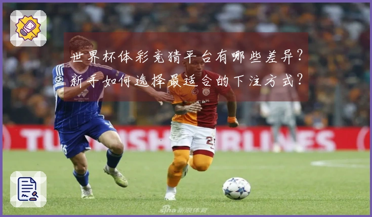 世界杯体彩竞猜平台有哪些差异？新手如何选择最适合的下注方式？
