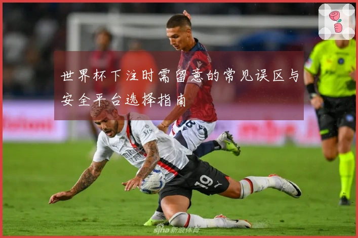 世界杯下注时需留意的常见误区与安全平台选择指南
