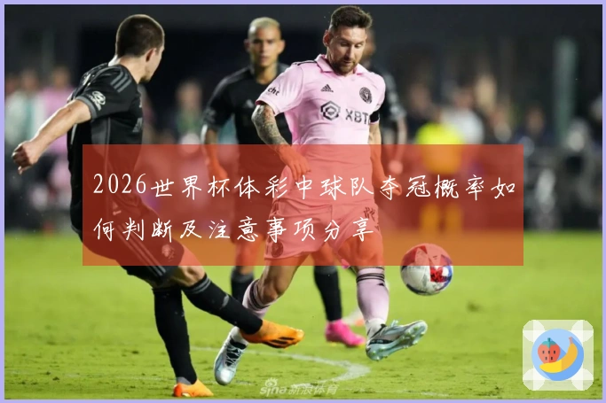 2026世界杯体彩中球队夺冠概率如何判断及注意事项分享
