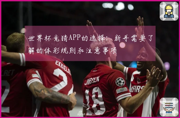 世界杯竞猜APP的选择：新手需要了解的体彩规则和注意事项