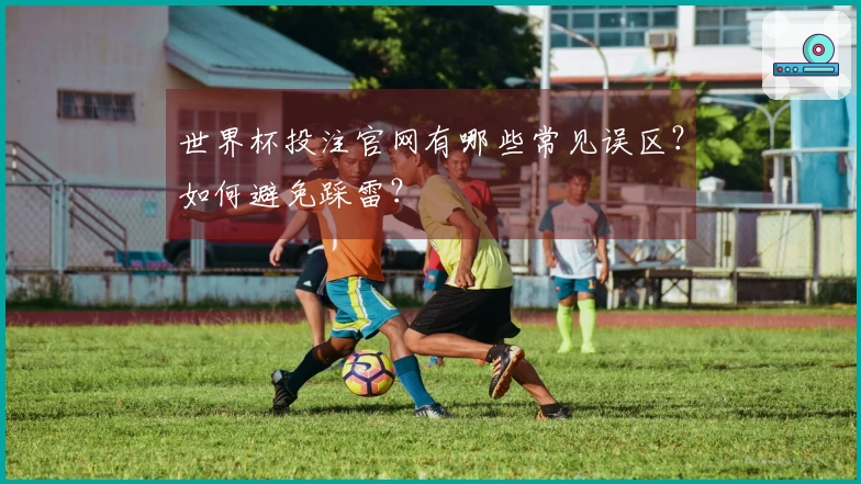 世界杯投注官网有哪些常见误区？如何避免踩雷？