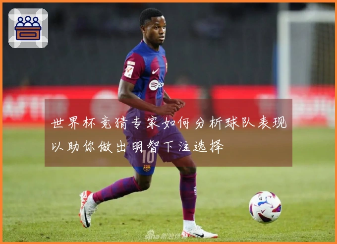 世界杯竞猜专家如何分析球队表现以助你做出明智下注选择