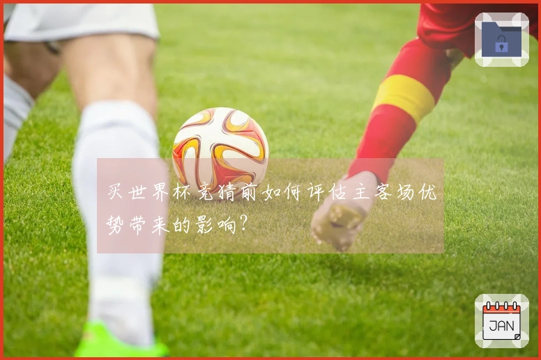 买世界杯竞猜前如何评估主客场优势带来的影响？