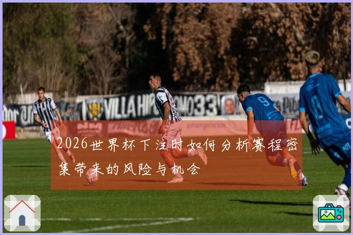 2026世界杯下注时如何分析赛程密集带来的风险与机会