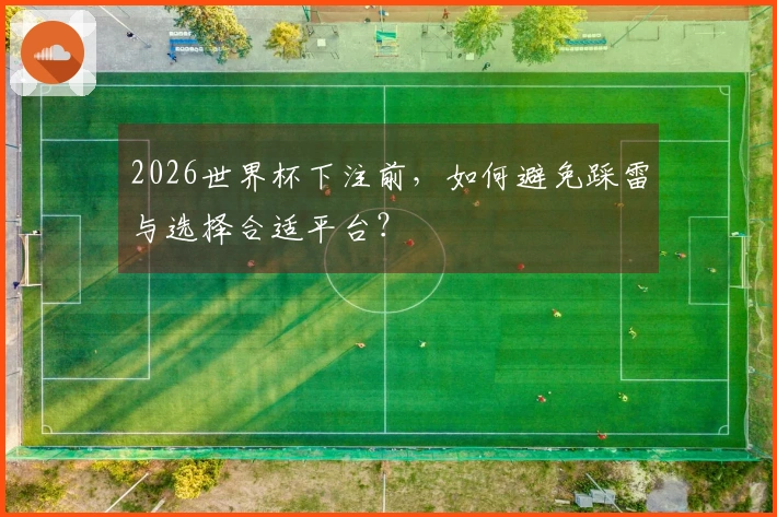 2026世界杯下注前，如何避免踩雷与选择合适平台？
