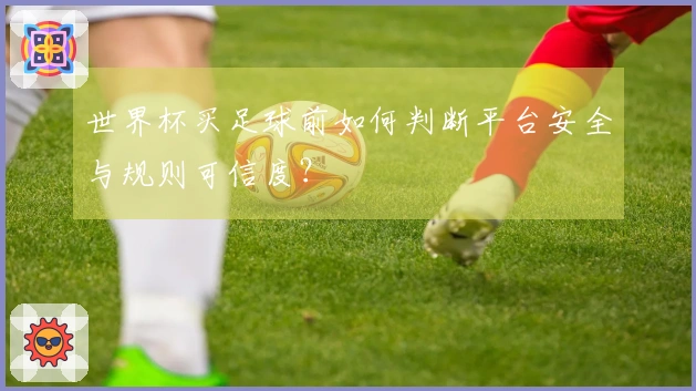 世界杯买足球前如何判断平台安全与规则可信度？