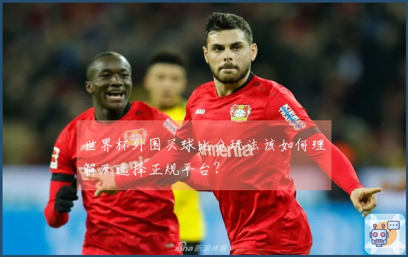 世界杯外围买球比分玩法该如何理解及选择正规平台？