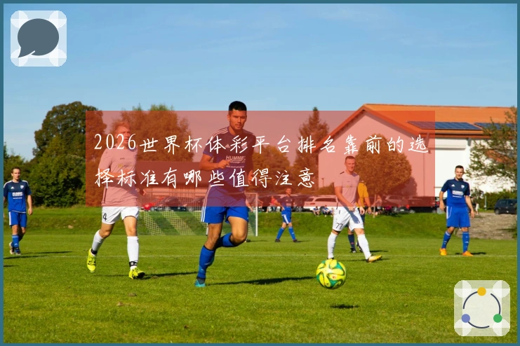 2026世界杯体彩平台排名靠前的选择标准有哪些值得注意
