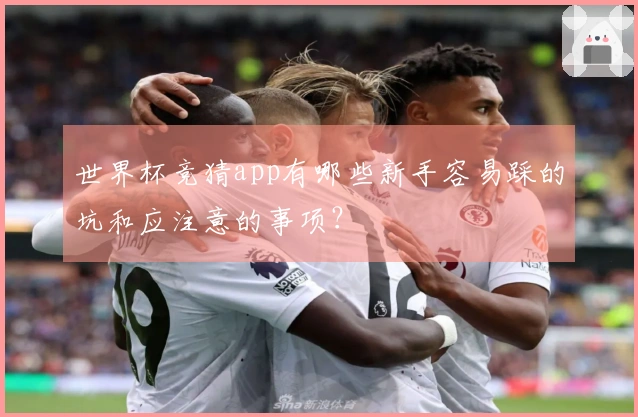 世界杯竞猜app有哪些新手容易踩的坑和应注意的事项？