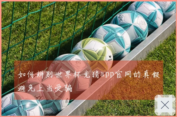 如何辨别世界杯竞猜app官网的真假避免上当受骗