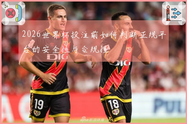 2026世界杯投注前如何判断正规平台的安全性与合规性