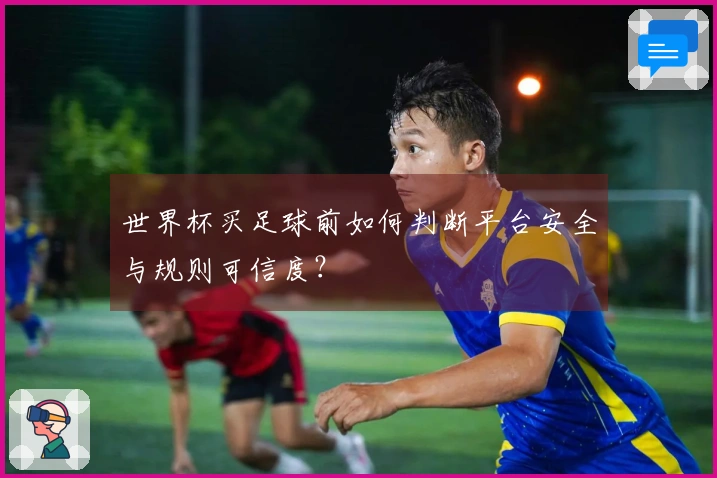 世界杯买足球前如何判断平台安全与规则可信度？