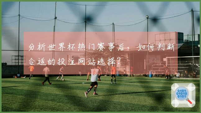 分析世界杯热门赛事后，如何判断合适的投注网站选择？