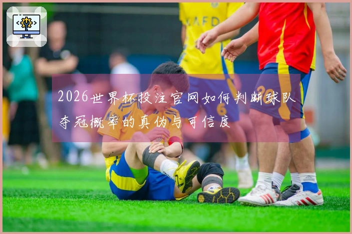 2026世界杯投注官网如何判断球队夺冠概率的真伪与可信度