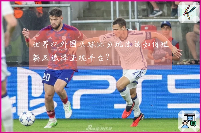 世界杯外围买球比分玩法该如何理解及选择正规平台？