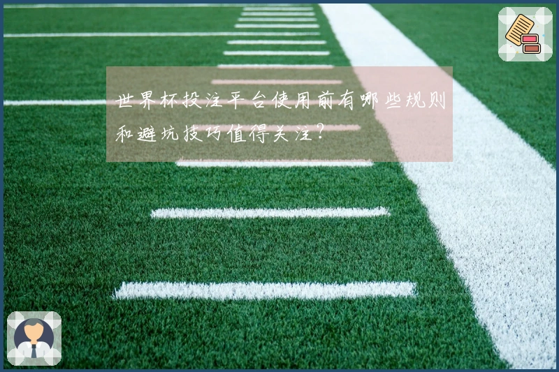 世界杯投注平台使用前有哪些规则和避坑技巧值得关注？